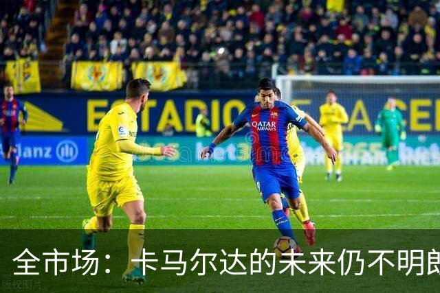 全市场：卡马尔达的未来仍不明朗 取决于老板和未来教练的选择